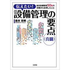 伝えたい！ 設備管理の要点（真髄） 総合設備管理50年の体験から会得したこと
