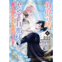 伯爵令嬢はヤンデレ旦那様と当て馬シナリオを回避する！！（６）
