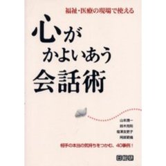 心がかよいあう会話術　福祉・医療の現場で使える　相手の本当の気持ちをつかむ、４０事例！