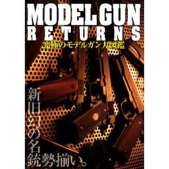 究極のモデルガン大図鑑　ＭＯＤＥＬ　ＧＵＮ　ＲＥＴＵＲＮＳ　新旧幻の名銃勢揃い。
