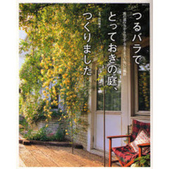 つるバラでとっておきの庭、つくりました　苗の選び方から仕立て方までをていねいに解説