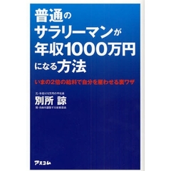 普通のサラリーマンが年収１０００万円になる方法　いまの２倍の給料で自分を雇わせる裏ワザ