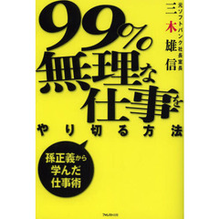 ９９％無理な仕事をやり切る方法　孫正義から学んだ仕事術