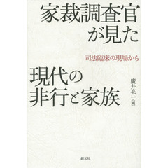 家裁調査官が見た現代の非行と家族　司法臨床の現場から