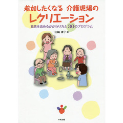 参加したくなる介護現場のレクリエーション　意欲を高めるかかわり方と３０のプログラム
