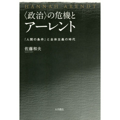 〈政治〉の危機とアーレント　『人間の条件』と全体主義の時代
