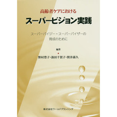 高齢者ケアにおけるスーパービジョン実践　スーパーバイジー・スーパーバイザーの育成のために
