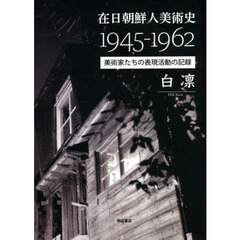 在日朝鮮人美術史１９４５－１９６２　美術家たちの表現活動の記録