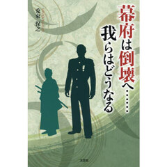 幕府は倒壊へ……我らはどうなる