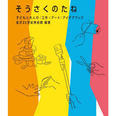 そうさくのたね　子どもと大人の〈工作×アート〉アイデアブック