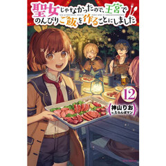 聖女じゃなかったので、王宮でのんびりご飯を作ることにしました　１２