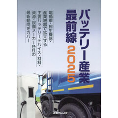 バッテリー産業最前線　電動車・民生機器・産業機器で拡大する主要バッテリーデバイス・材料・資源・設備メーカー各社の最新動向をカバー　２０２５