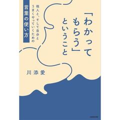 「わかってもらう」ということ　他人と、そして自分とうまくやっていくための言葉の使い方
