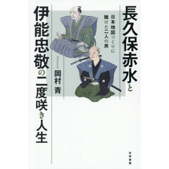 長久保赤水と伊能忠敬の二度咲き人生　日本地図づくりに賭けた二人の男