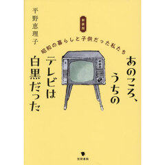 あのころ、うちのテレビは白黒だった　昭和の暮らしと子供だった私たち　新装版