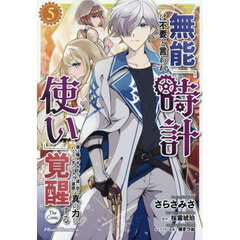 無能は不要と言われ『時計使い』の僕は職人ギルドから追い出されるも、ダンジョンの深部で真の力に覚醒する　ＴＨＥ　ＣＯＭＩＣ　５