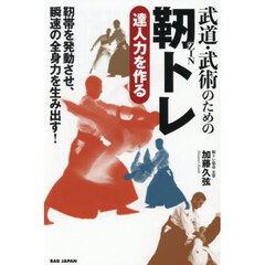武道・武術のための靭トレ　達人力を作る　靭帯を発動させ、瞬速の全身力を生み出す！