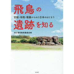 飛鳥の遺跡を知る　宮殿・寺院・墳墓からみた日本のはじまり