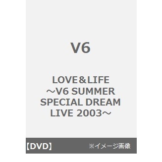 V6／LOVE＆LIFE ～V6 SUMMER SPECIAL DREAM LIVE 2003～（ＤＶＤ）