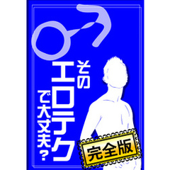 そのエロテクで大丈夫？ A to Z（♂編）【完全版】　～あなたのテクニック、彼女は満足してますか～