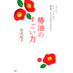 椿油のすごい力　ヘアケア、スキンケアから、料理、もののお手入れまで