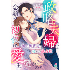 政略夫婦は念願の初夜に愛を確かめる～極上御曹司の秘めた独占欲～