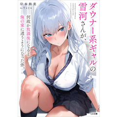 ダウナー系ギャルの雪河さんが、何故か放課後になると俺の家に通うようになった件。