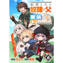 転移したら奴隷の父になったけど、家族として愛でることにした～実は勇者と魔王と聖女だった子供たちの力がとんでもスキルで使えたので最強です～【分冊版】6巻