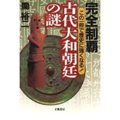完全制覇古代大和朝廷の謎　この一冊で歴史に強くなる！