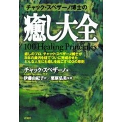 チャック・スペザーノ博士の癒し大全　癒しのプロ、チャック・スペザーノ博士が８年の歳月を経てついに完成させたどんな人生にも癒しを起こす１００の原則