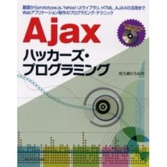 Ａｊａｘハッカーズ・プログラミング　基礎からｐｒｏｔｏｔｙｐｅ．ｊｓ、Ｙａｈｏｏ！ＵＩライブラリ、ＨＴＭＬ＿ＡＪＡＸの活用までＷｅｂアプリケーション制作のプログラミング・テクニック