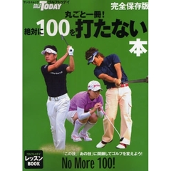 丸ごと一冊！絶対に１００を打たない本　「この技」「あの技」に開眼してゴルフを変えよう！　ゴルフトゥデイレッスンＢＯＯＫ