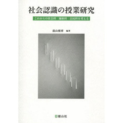 社会認識の授業研究　これからの社会科・地歴科・公民科を考える