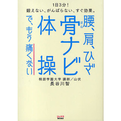 腰、肩、ひざ　骨ナビ体操で、もう痛くない　１日３分！鍛えない、がんばらない、すぐ効果。