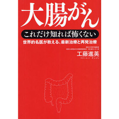 大腸がんこれだけ知れば怖くない　世界的名医が教える、最新治療と再発治療