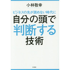 ビジネスの先が読めない時代に自分の頭で判断する技術