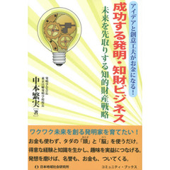 成功する発明・知財ビジネス　アイデアと創意工夫がお金になる！　未来を先取りする知的財産戦略