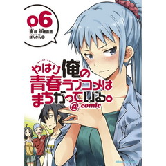 やはり俺の青春ラブコメはまちがっている。＠ｃｏｍｉｃ　６