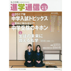 私立中高進学通信　子どもの明日を考える教育と学校の情報誌　２０１７－４／５　第１特集・２０１７年中学入試トピックス　第２特集・中学受験のキホン　第３特集・生徒の未来に備える私学