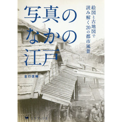 写真のなかの江戸　絵図と古地図で読み解く２０の都市風景
