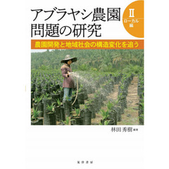 アブラヤシ農園問題の研究　２　ローカル編　農園開発と地域社会の構造変化を追う