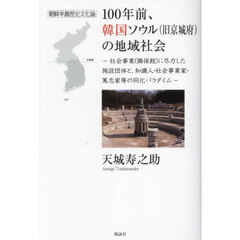 １００年前、韓国ソウル〈旧京城府〉の地域社会　社会事業（隣保館）に尽力した施設団体と、知識人・社会事業家・篤志家等の同化パラダイム　朝鮮半島歴史文化論