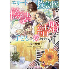 エリート救急医と偽装結婚のはずが子どもごと愛されています