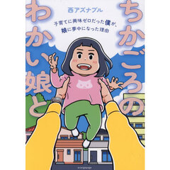 ちかごろのわかい娘と　子育てに興味ゼロだった僕が、娘に夢中になった理由