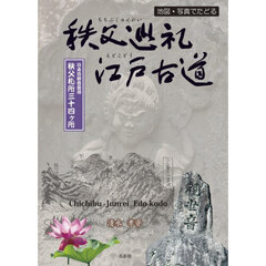秩父巡礼江戸古道　地図・写真でたどる　日本百観音霊場秩父札所三十四ヶ所