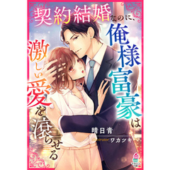契約結婚なのに、俺様富豪は激しい愛を滾らせる